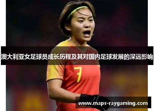 澳大利亚女足球员成长历程及其对国内足球发展的深远影响