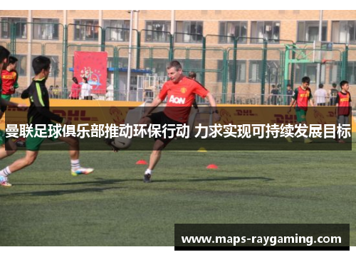 曼联足球俱乐部推动环保行动 力求实现可持续发展目标