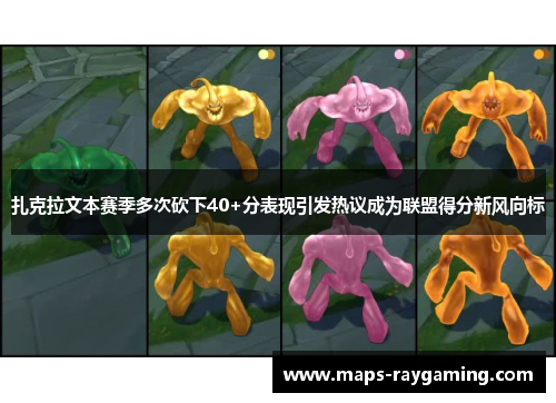 扎克拉文本赛季多次砍下40+分表现引发热议成为联盟得分新风向标