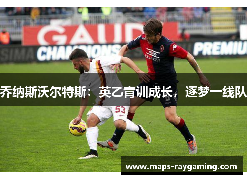 乔纳斯沃尔特斯：英乙青训成长，逐梦一线队