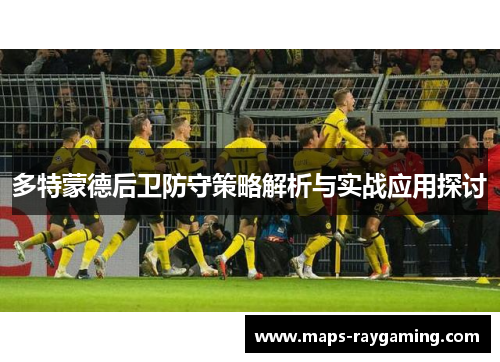 多特蒙德后卫防守策略解析与实战应用探讨