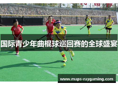 国际青少年曲棍球巡回赛的全球盛宴