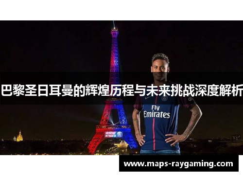 巴黎圣日耳曼的辉煌历程与未来挑战深度解析