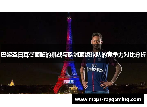 巴黎圣日耳曼面临的挑战与欧洲顶级球队的竞争力对比分析