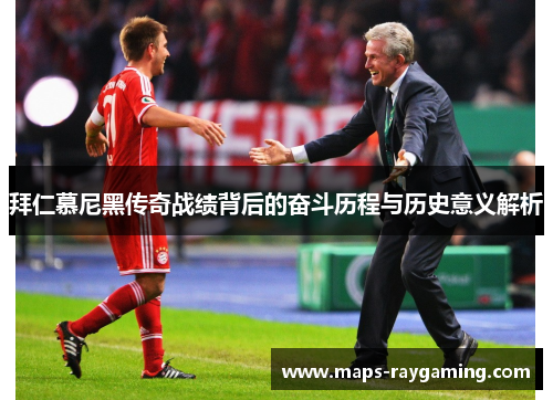 拜仁慕尼黑传奇战绩背后的奋斗历程与历史意义解析