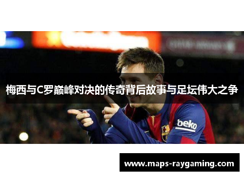梅西与C罗巅峰对决的传奇背后故事与足坛伟大之争