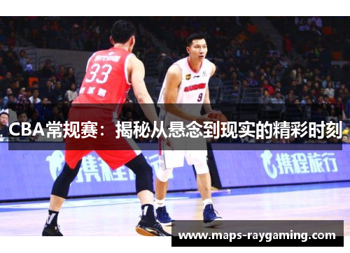 CBA常规赛：揭秘从悬念到现实的精彩时刻
