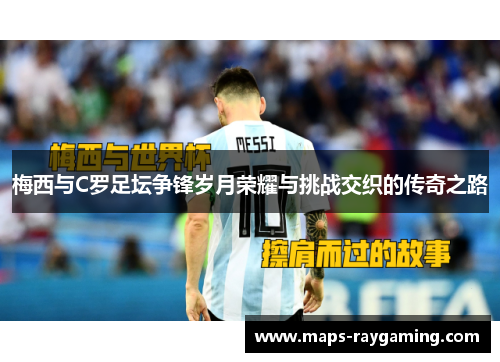 梅西与C罗足坛争锋岁月荣耀与挑战交织的传奇之路