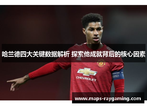 哈兰德四大关键数据解析 探索他成就背后的核心因素