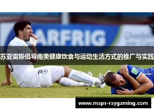 苏亚雷斯倡导南美健康饮食与运动生活方式的推广与实践