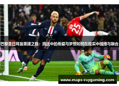 巴黎圣日耳曼重建之路：挑战中的希望与梦想如何在现实中碰撞与融合