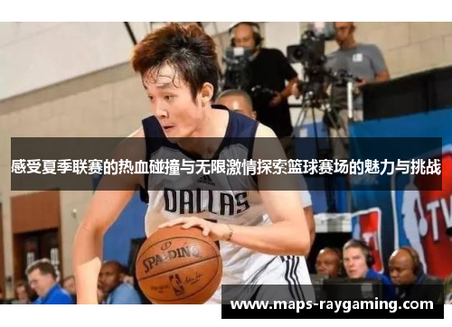 感受夏季联赛的热血碰撞与无限激情探索篮球赛场的魅力与挑战