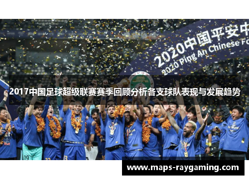 2017中国足球超级联赛赛季回顾分析各支球队表现与发展趋势