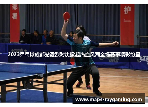2023乒乓球成都站激烈对决掀起热血风潮全场赛事精彩纷呈