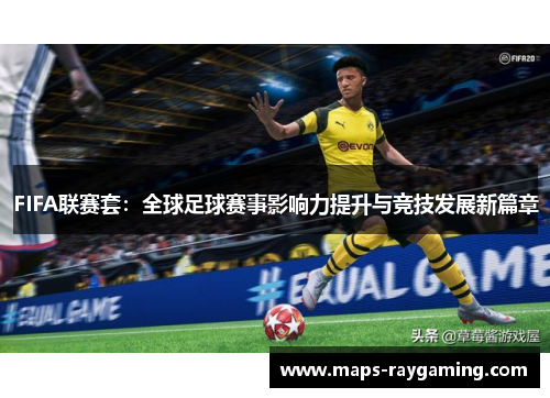 FIFA联赛套：全球足球赛事影响力提升与竞技发展新篇章