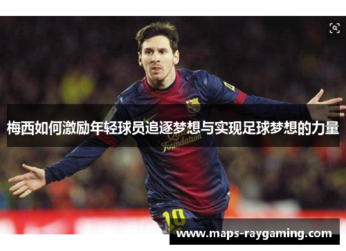 梅西如何激励年轻球员追逐梦想与实现足球梦想的力量