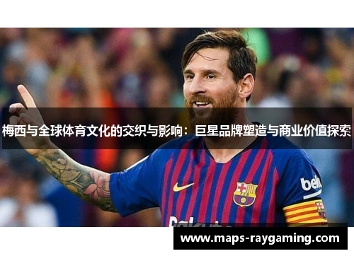 梅西与全球体育文化的交织与影响：巨星品牌塑造与商业价值探索
