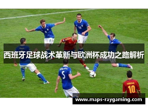 西班牙足球战术革新与欧洲杯成功之路解析