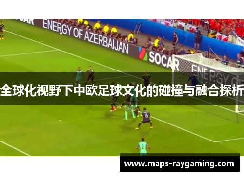 全球化视野下中欧足球文化的碰撞与融合探析