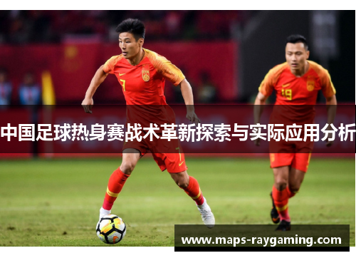 中国足球热身赛战术革新探索与实际应用分析