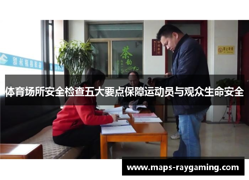体育场所安全检查五大要点保障运动员与观众生命安全