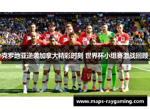 克罗地亚逆袭加拿大精彩时刻 世界杯小组赛激战回顾