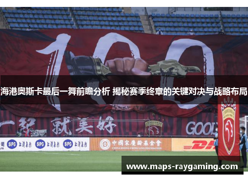 海港奥斯卡最后一舞前瞻分析 揭秘赛季终章的关键对决与战略布局