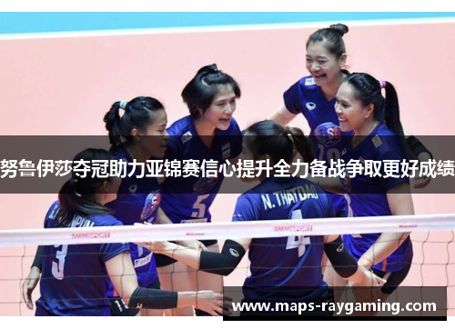 努鲁伊莎夺冠助力亚锦赛信心提升全力备战争取更好成绩
