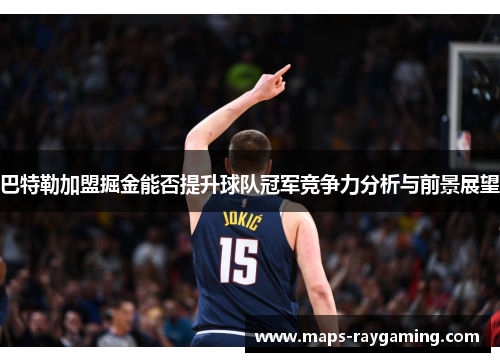 巴特勒加盟掘金能否提升球队冠军竞争力分析与前景展望