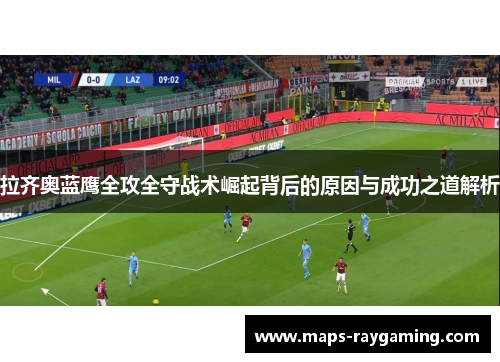 拉齐奥蓝鹰全攻全守战术崛起背后的原因与成功之道解析