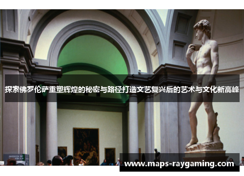探索佛罗伦萨重塑辉煌的秘密与路径打造文艺复兴后的艺术与文化新高峰