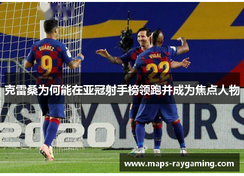 克雷桑为何能在亚冠射手榜领跑并成为焦点人物