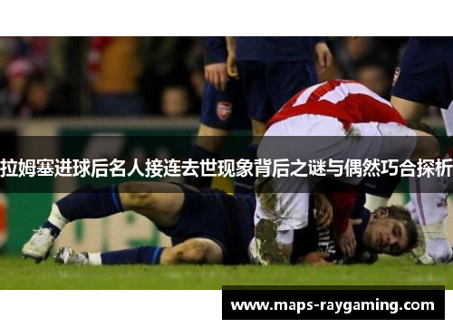 拉姆塞进球后名人接连去世现象背后之谜与偶然巧合探析