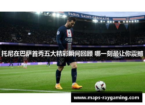 托尼在巴萨首秀五大精彩瞬间回顾 哪一刻最让你震撼