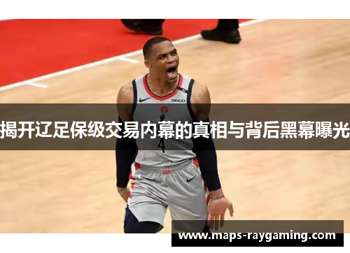 揭开辽足保级交易内幕的真相与背后黑幕曝光