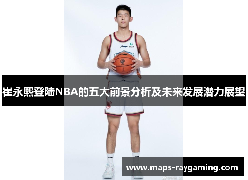 崔永熙登陆NBA的五大前景分析及未来发展潜力展望