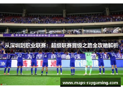 从深圳到职业联赛：超级联赛晋级之路全攻略解析