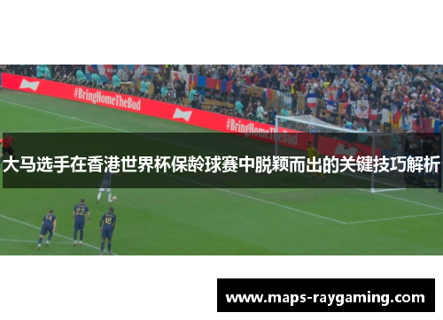 大马选手在香港世界杯保龄球赛中脱颖而出的关键技巧解析