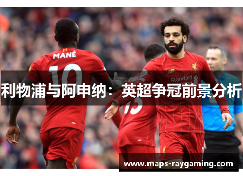 利物浦与阿申纳：英超争冠前景分析