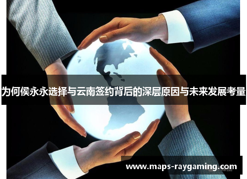 为何侯永永选择与云南签约背后的深层原因与未来发展考量