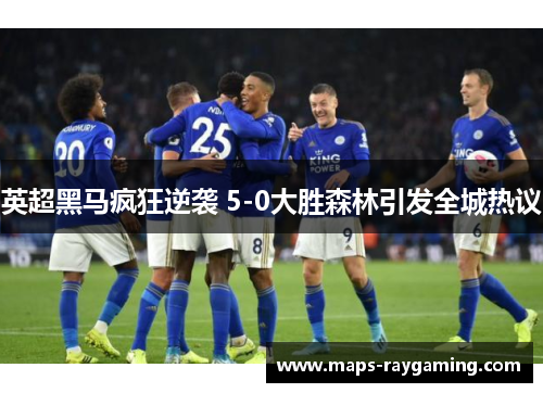 英超黑马疯狂逆袭 5-0大胜森林引发全城热议