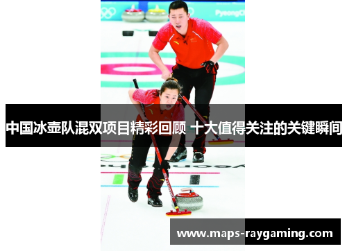 中国冰壶队混双项目精彩回顾 十大值得关注的关键瞬间