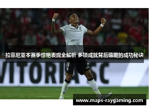 拉菲尼亚本赛季惊艳表现全解析 多项成就背后蕴藏的成功秘诀