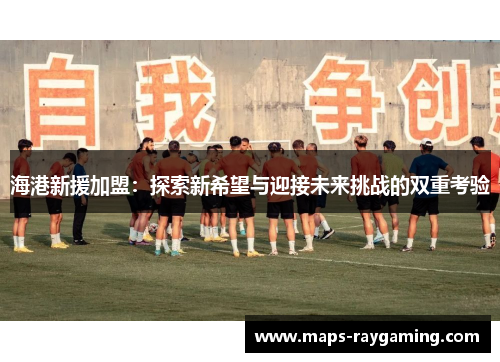 海港新援加盟：探索新希望与迎接未来挑战的双重考验