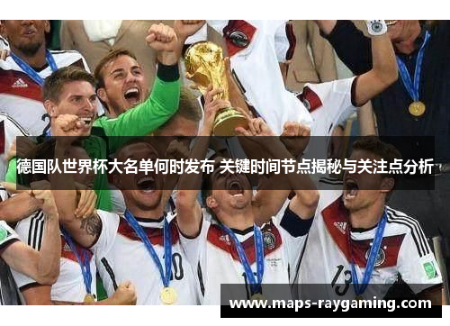 德国队世界杯大名单何时发布 关键时间节点揭秘与关注点分析