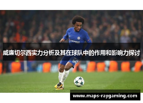 威廉切尔西实力分析及其在球队中的作用和影响力探讨