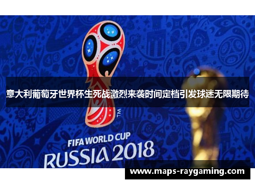 意大利葡萄牙世界杯生死战激烈来袭时间定档引发球迷无限期待