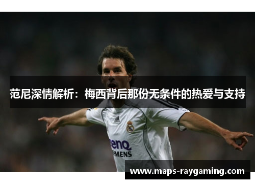 范尼深情解析：梅西背后那份无条件的热爱与支持