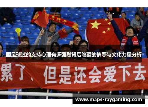国足球迷的支持心理有多强烈背后隐藏的情感与文化力量分析