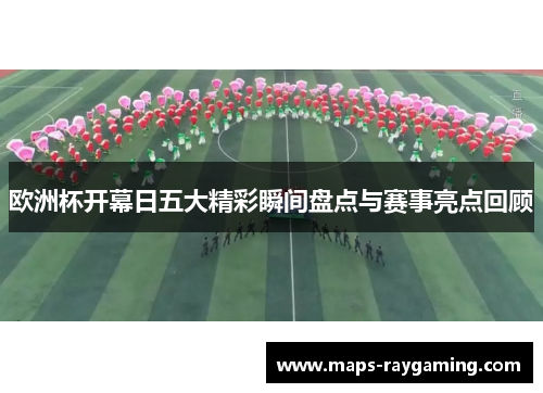 欧洲杯开幕日五大精彩瞬间盘点与赛事亮点回顾